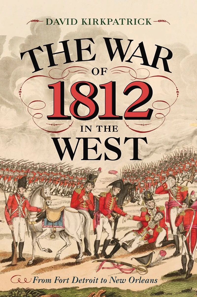 the War of 1812 West: From Fort Detroit to New Orleans