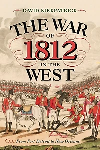 the War of 1812 West: From Fort Detroit to New Orleans