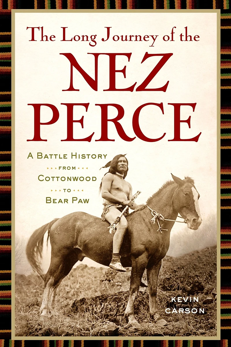 the Long Journey of Nez Perce: A Battle History from Cottonwood to Bear Paw