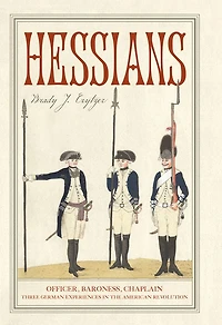 Hessians: Officer, Baroness, Chaplain-Three German Experiences the American Revolution
