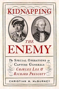 Kidnapping The Enemy: Special Operations to Capture Generals Charles Lee and Richard Prescott