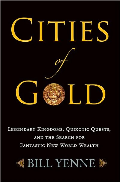 Cities of Gold: Legendary Kingdoms, Quixotic Quests, and Fantastic New World Wealth