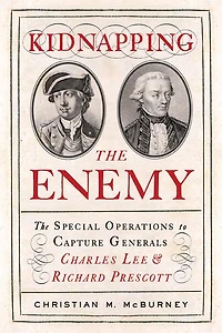Kidnapping The Enemy: Special Operations to Capture Generals Charles Lee and Richard Prescott