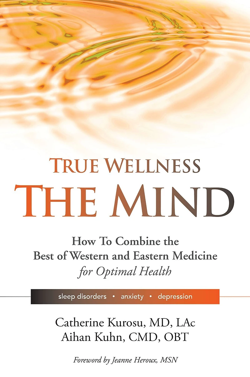 True Wellness For Your Mind: How to Combine the Best of Western and Eastern Medicine Optimal Health Sleep Disorders, Anxiety, Depression