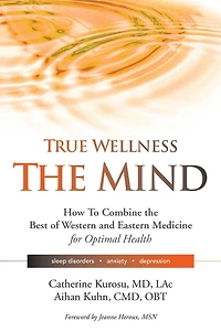 True Wellness For Your Mind: How to Combine the Best of Western and Eastern Medicine Optimal Health Sleep Disorders, Anxiety, Depression