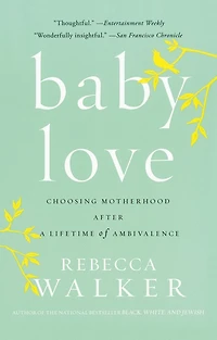 Baby Love: Choosing Motherhood After a Lifetime of Ambivalence