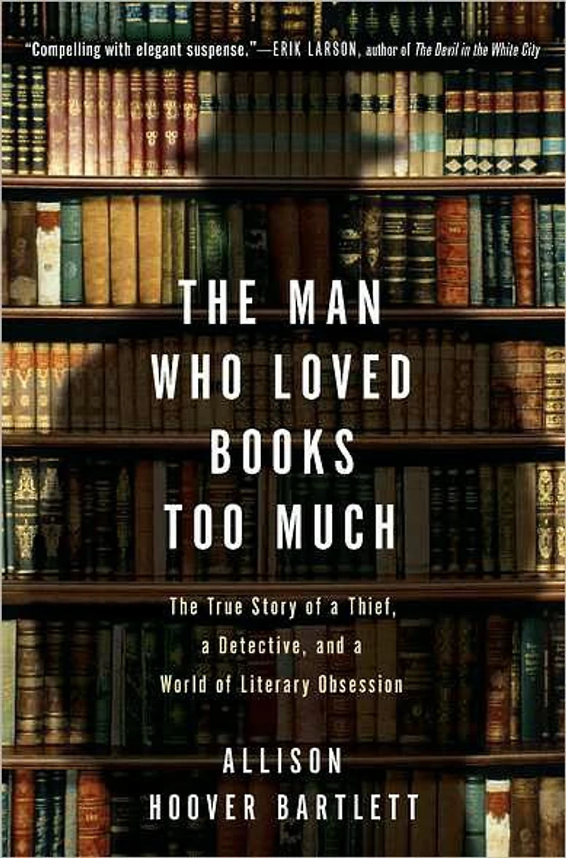 The Man Who Loved Books Too Much: True Story of a Thief, Detective, and World Literary Obsession