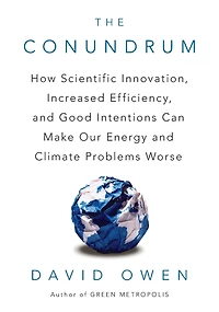 The Conundrum: How Scientific Innovation, Increased Efficiency, and Good Intentions Can Make Our Energy Climate Problems Worse