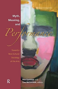 Myth, Meaning and Performance: Toward a New Cultural Sociology of the Arts