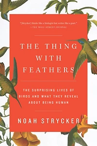 The Thing with Feathers: Surprising Lives of Birds and What They Reveal About Being Human