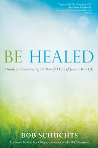 Be Healed: A Guide to Encountering the Powerful Love of Jesus Your Life