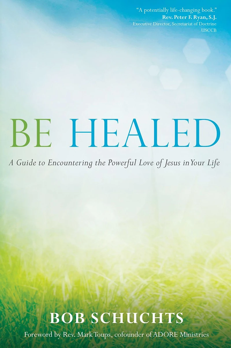 Be Healed: A Guide to Encountering the Powerful Love of Jesus Your Life