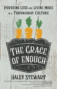 The Grace of Enough: Pursuing Less and Living More a Throwaway Culture