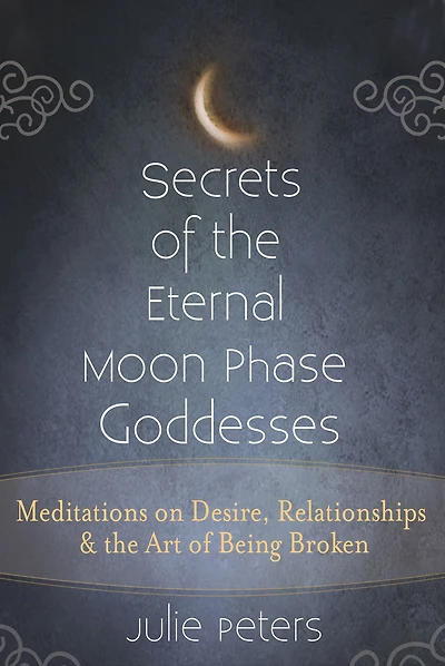 Secrets of the Eternal Moon Phase Goddesses: Meditations on Desire, Relationships and Art Being Broken