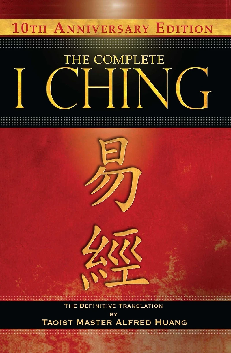The Complete I Ching - 10th Anniversary Edition: Definitive Translation by Taoist Master Alfred Huang