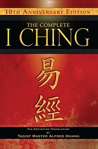 The Complete I Ching - 10th Anniversary Edition: Definitive Translation by Taoist Master Alfred Huang