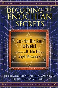 Decoding the Enochian Secrets: God's Most Holy Book to Mankind as Received by Dr. John Dee from Angelic Messengers