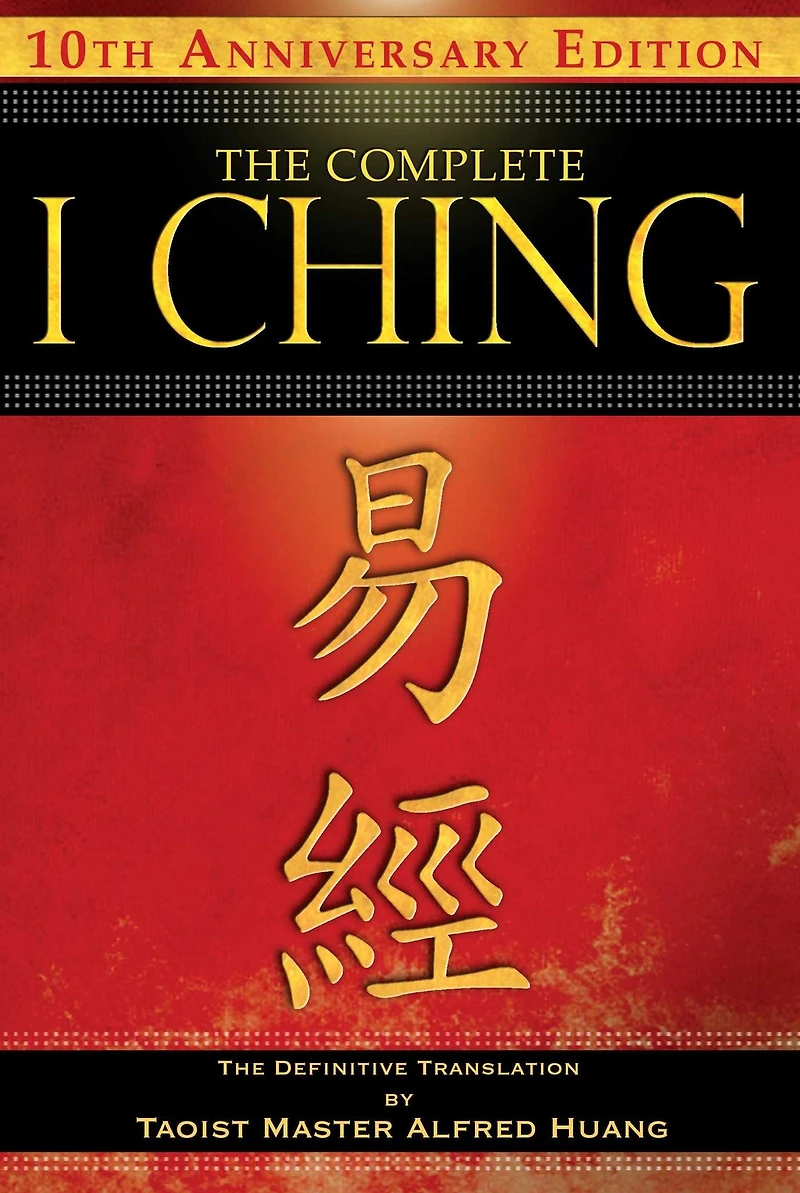 The Complete I Ching - 10th Anniversary Edition: Definitive Translation by Taoist Master Alfred Huang