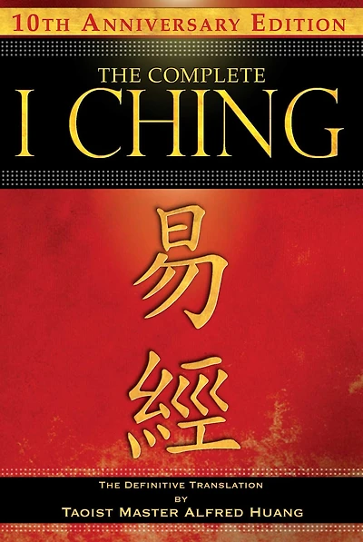 The Complete I Ching - 10th Anniversary Edition: Definitive Translation by Taoist Master Alfred Huang