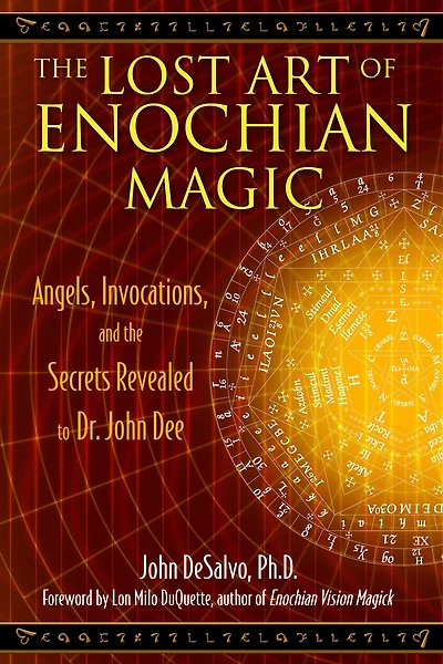 the Lost Art of Enochian Magic: Angels, Invocations, and Secrets Revealed to Dr. John Dee