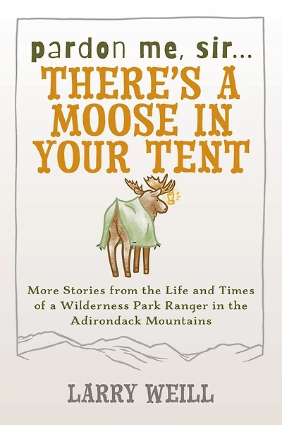 Pardon Me, Sir...There's A Moose In Your Tent: More Stories from the Life and Times of a Wilderness Park Ranger in the Adirondack Mountains