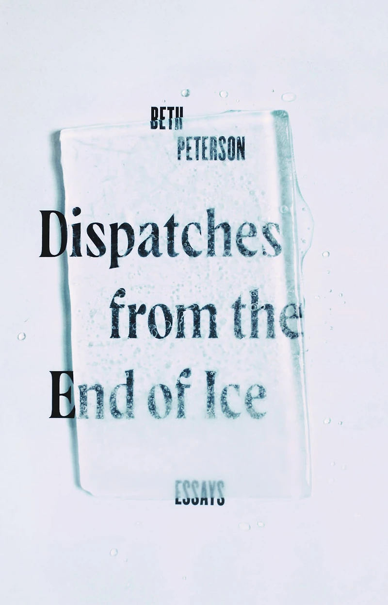 Dispatches from the End of Ice: Essays