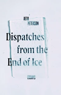 Dispatches from the End of Ice: Essays