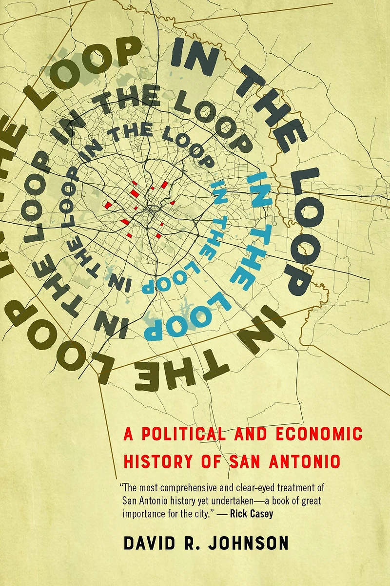 the Loop: A Political and Economic History of San Antonio