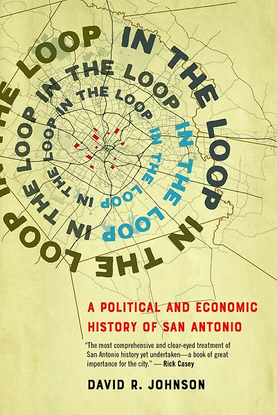 the Loop: A Political and Economic History of San Antonio