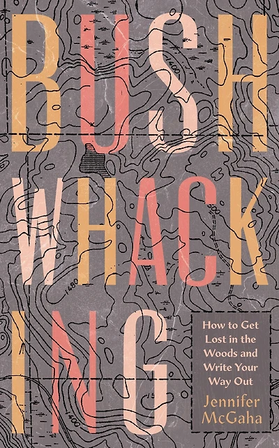 Bushwhacking: How to Get Lost the Woods and Write Your Way Out