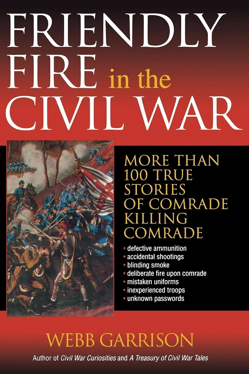 Friendly Fire the Civil War: More Than 100 True Stories of Comrade Killing