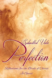 Submitted Unto Perfection: Reflections for the Bride of Christ