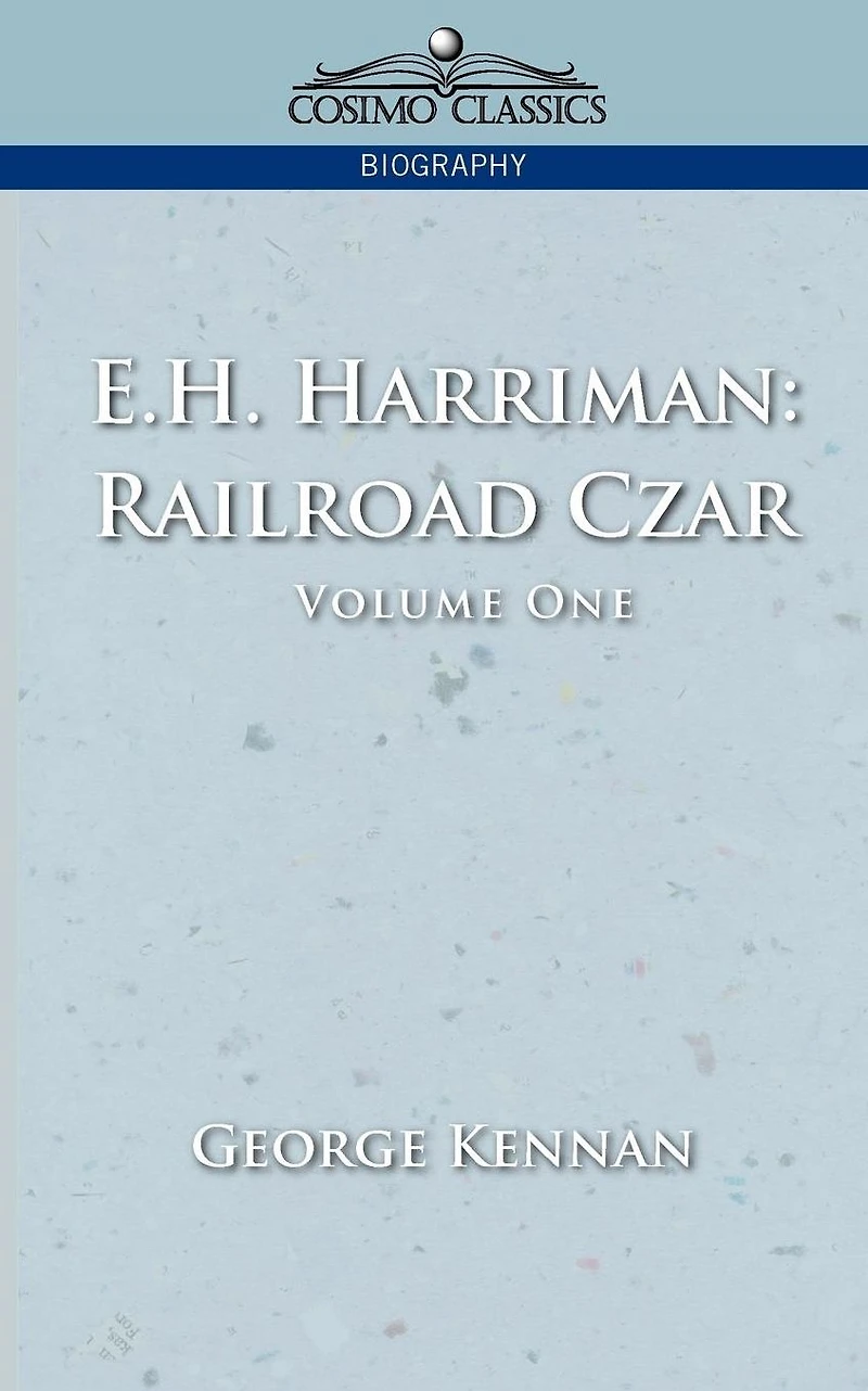 E. H. Harriman: Railroad Czar: Vol.1