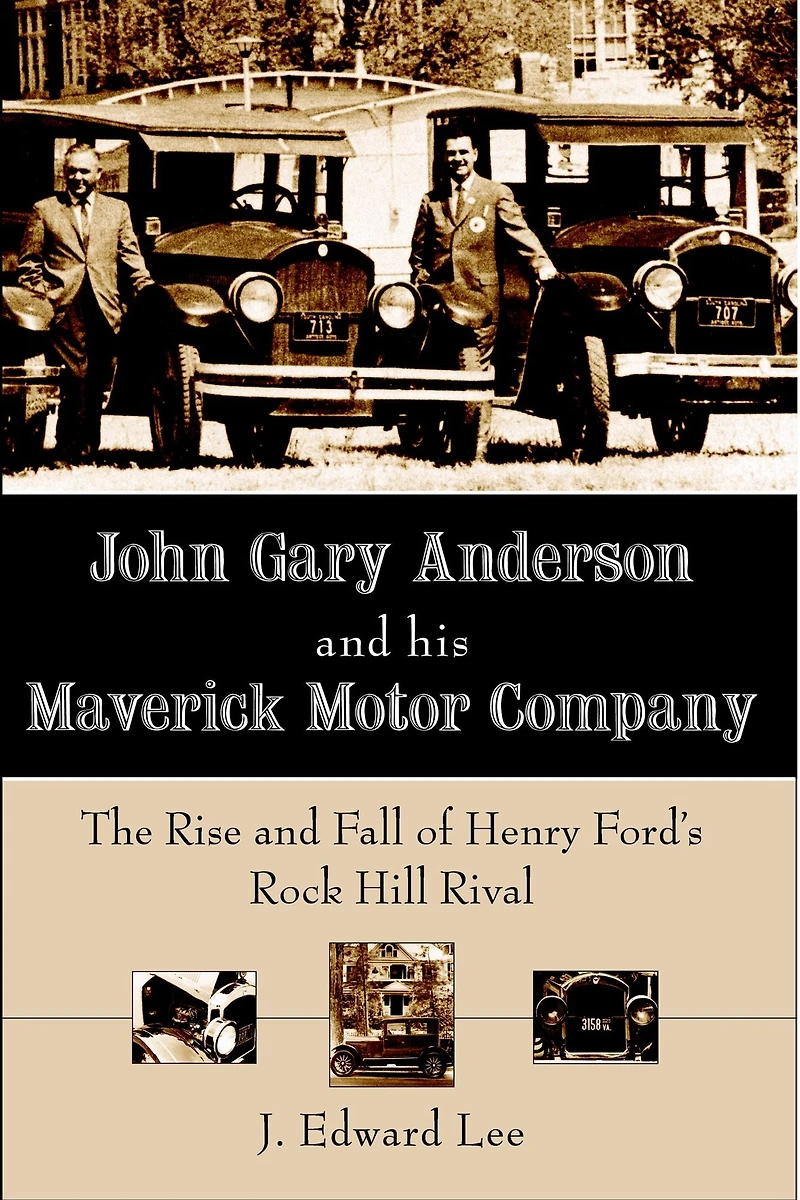 John Gary Anderson and his Maverick Motor Company: The Rise Fall of Henry Ford's Rock Hill Rival