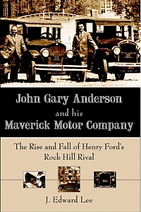 John Gary Anderson and his Maverick Motor Company: The Rise Fall of Henry Ford's Rock Hill Rival
