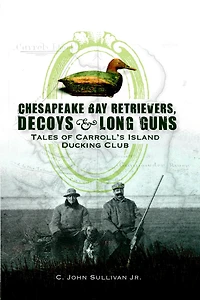 Chesapeake Bay Retrivers, Decoys, & Long Guns: Tales of Carroll's Island Ducking Club