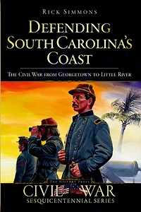 Defending South Carolina's Coast: The Civil War from Georgetown to Little River