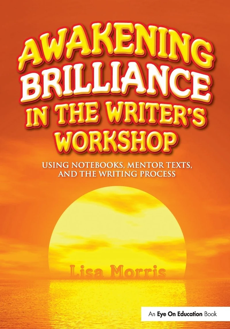 Awakening Brilliance the Writer's Workshop: Using Notebooks, Mentor Texts, and Writing Process