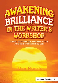 Awakening Brilliance the Writer's Workshop: Using Notebooks, Mentor Texts, and Writing Process