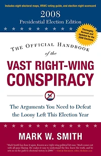 the Official Handbook of Vast Right-Wing Conspiracy 2008: Arguments You Need to Defeat Loony Left This Election Year