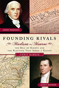 Founding Rivals: Madison vs. Monroe, the Bill of Rights, and Election That Saved a Nation