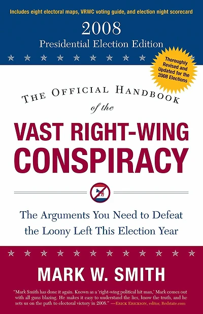 the Official Handbook of Vast Right-Wing Conspiracy 2008: Arguments You Need to Defeat Loony Left This Election Year