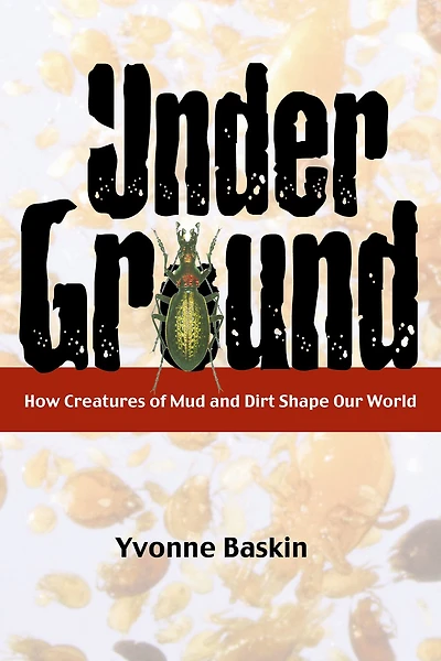 Under Ground: How Creatures of Mud and Dirt Shape Our World