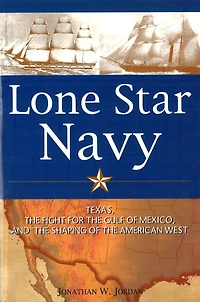 Lone Star Navy: Texas, the Fight for Gulf of Mexico, and Shaping American West