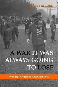 A War It Was Always Going to Lose: Why Japan Attacked America 1941