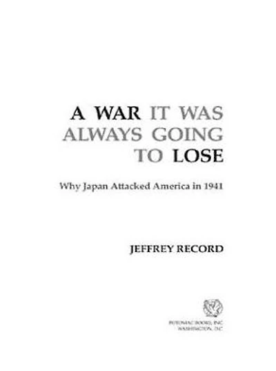 A War It Was Always Going to Lose: Why Japan Attacked America 1941