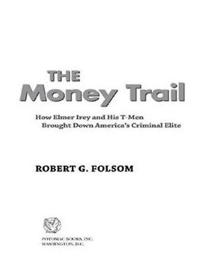 The Money Trail: How Elmer Irey and His T-Men Brought Down America's Criminal Elite