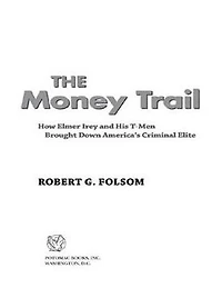 The Money Trail: How Elmer Irey and His T-Men Brought Down America's Criminal Elite