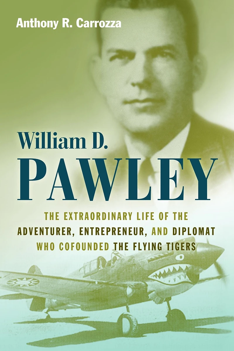 William D. Pawley: the Extraordinary Life of Adventurer, Entrepreneur, and Diplomat Who Cofounded Flying Tigers