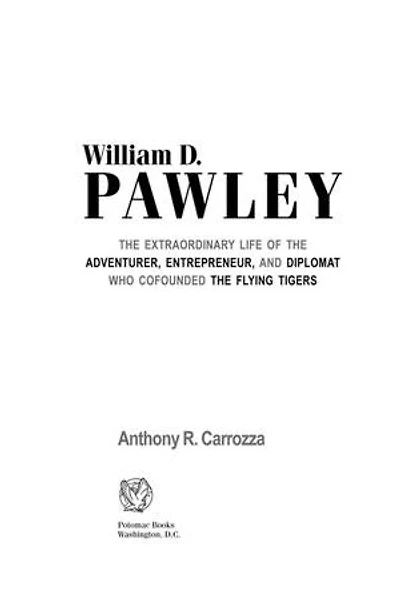 William D. Pawley: the Extraordinary Life of Adventurer, Entrepreneur, and Diplomat Who Cofounded Flying Tigers